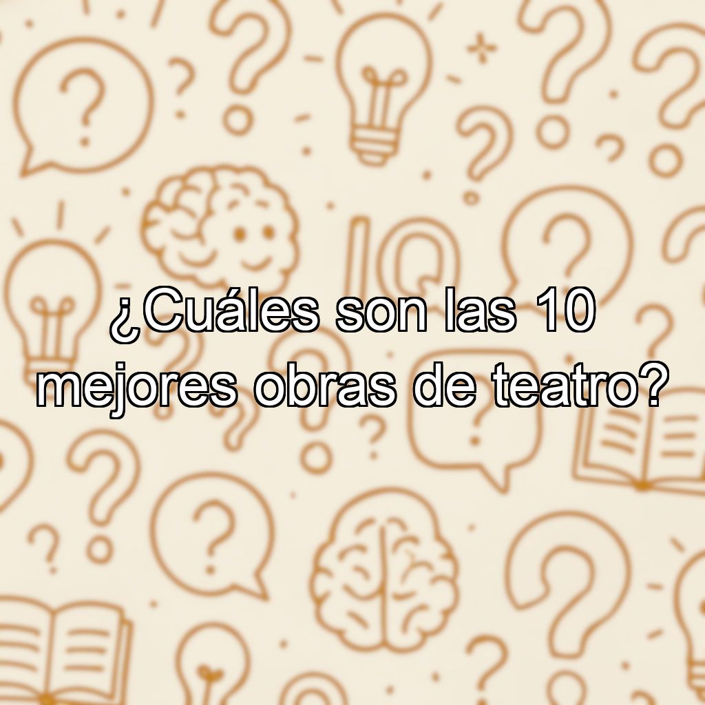 ¿Cuáles son las 10 mejores obras de teatro?