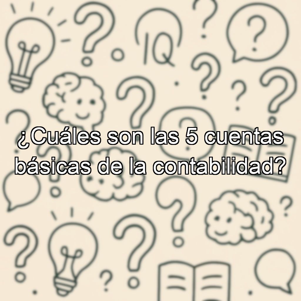 ¿Cuáles son las 5 cuentas básicas de la contabilidad?