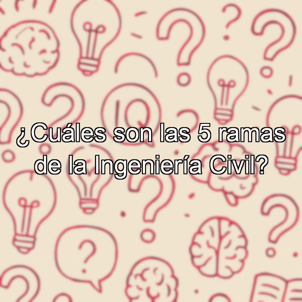 ¿Cuáles son las 5 ramas de la Ingeniería Civil?