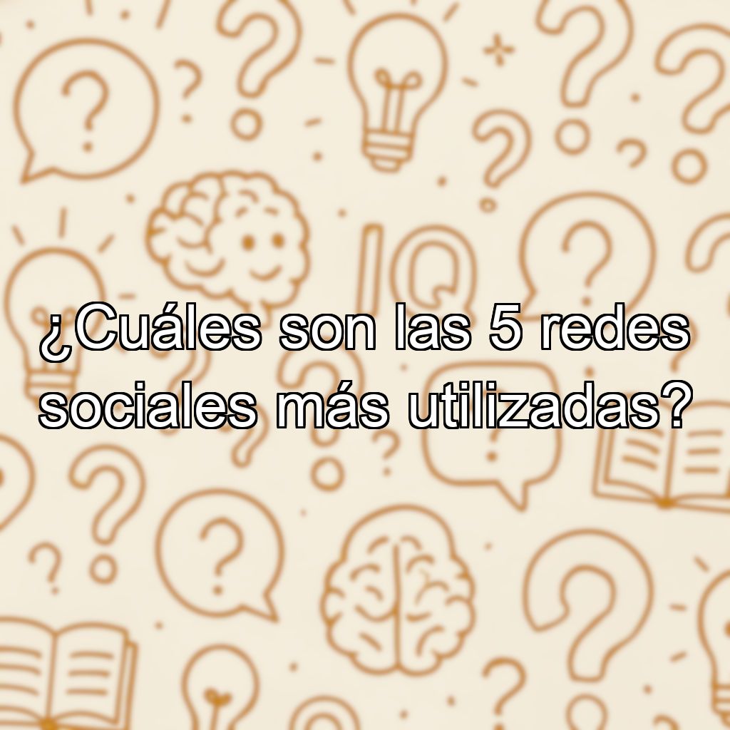 ¿Cuáles son las 5 redes sociales más utilizadas?