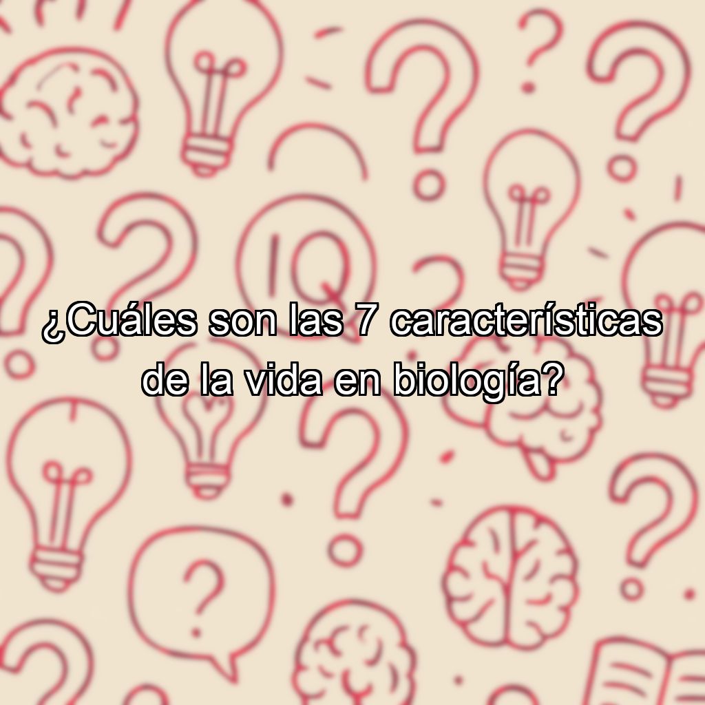 ¿Cuáles son las 7 características de la vida en biología?