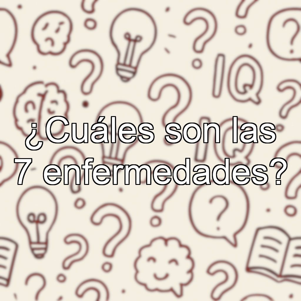¿Cuáles son las 7 enfermedades?