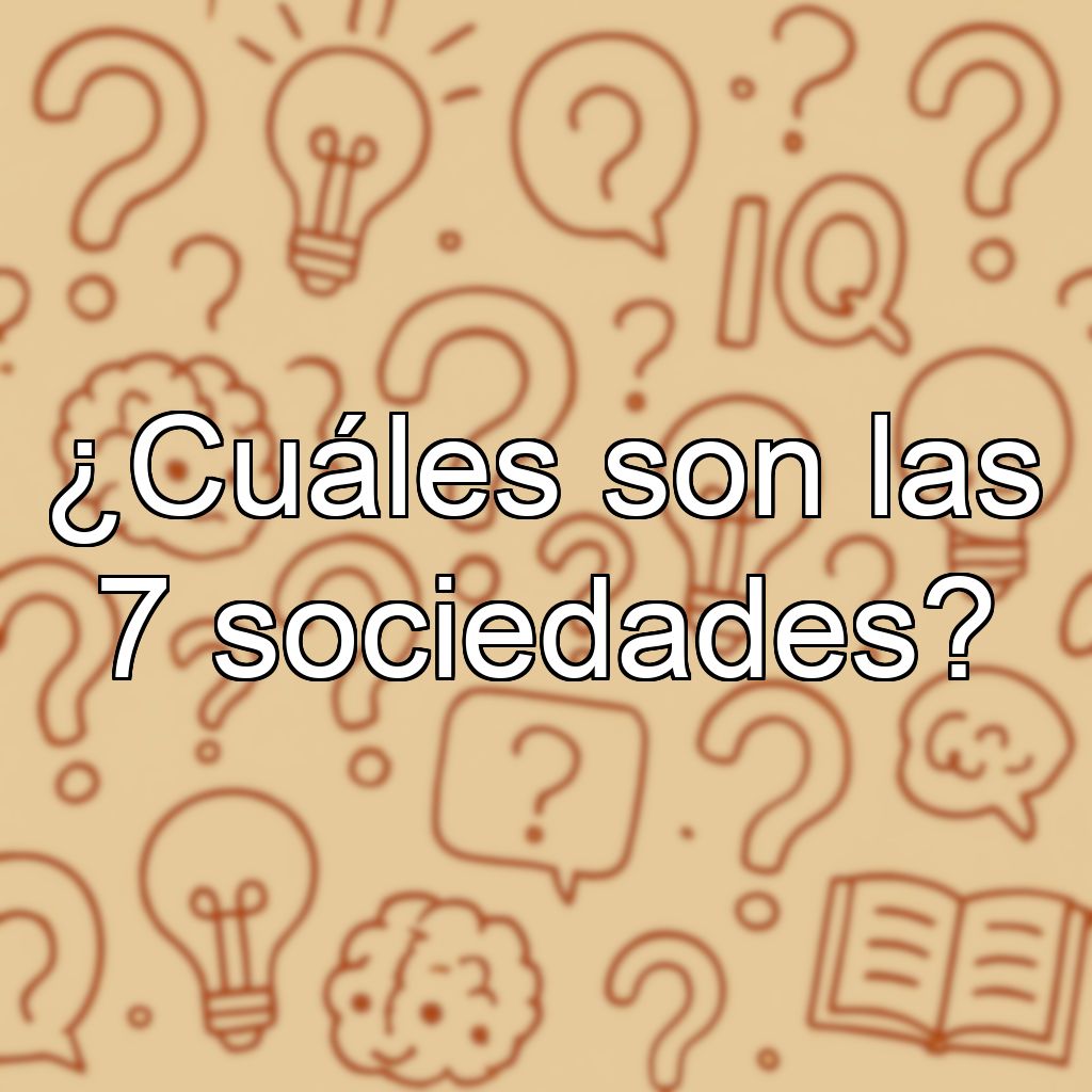 ¿Cuáles son las 7 sociedades?