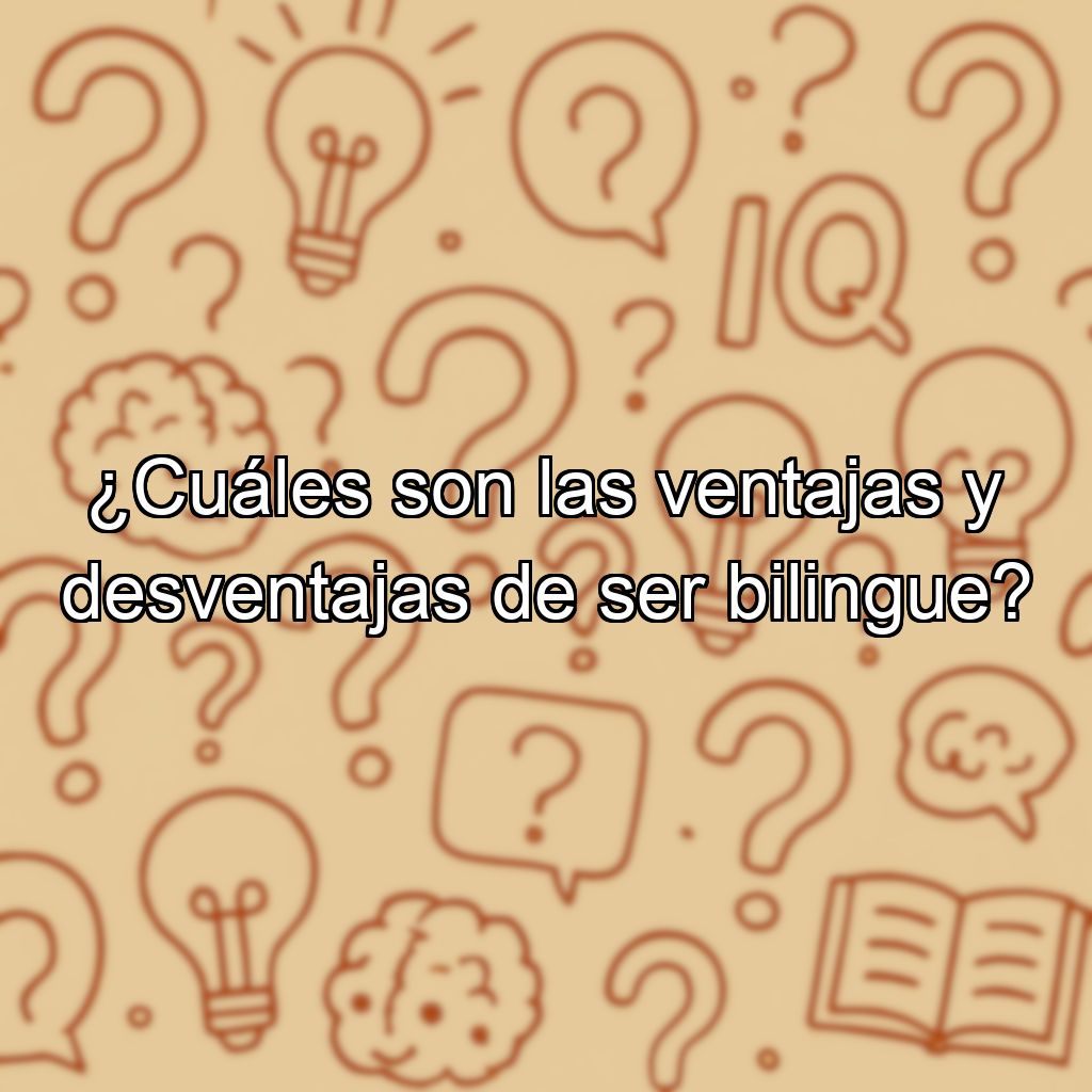 ¿Cuáles son las ventajas y desventajas de ser bilingue?