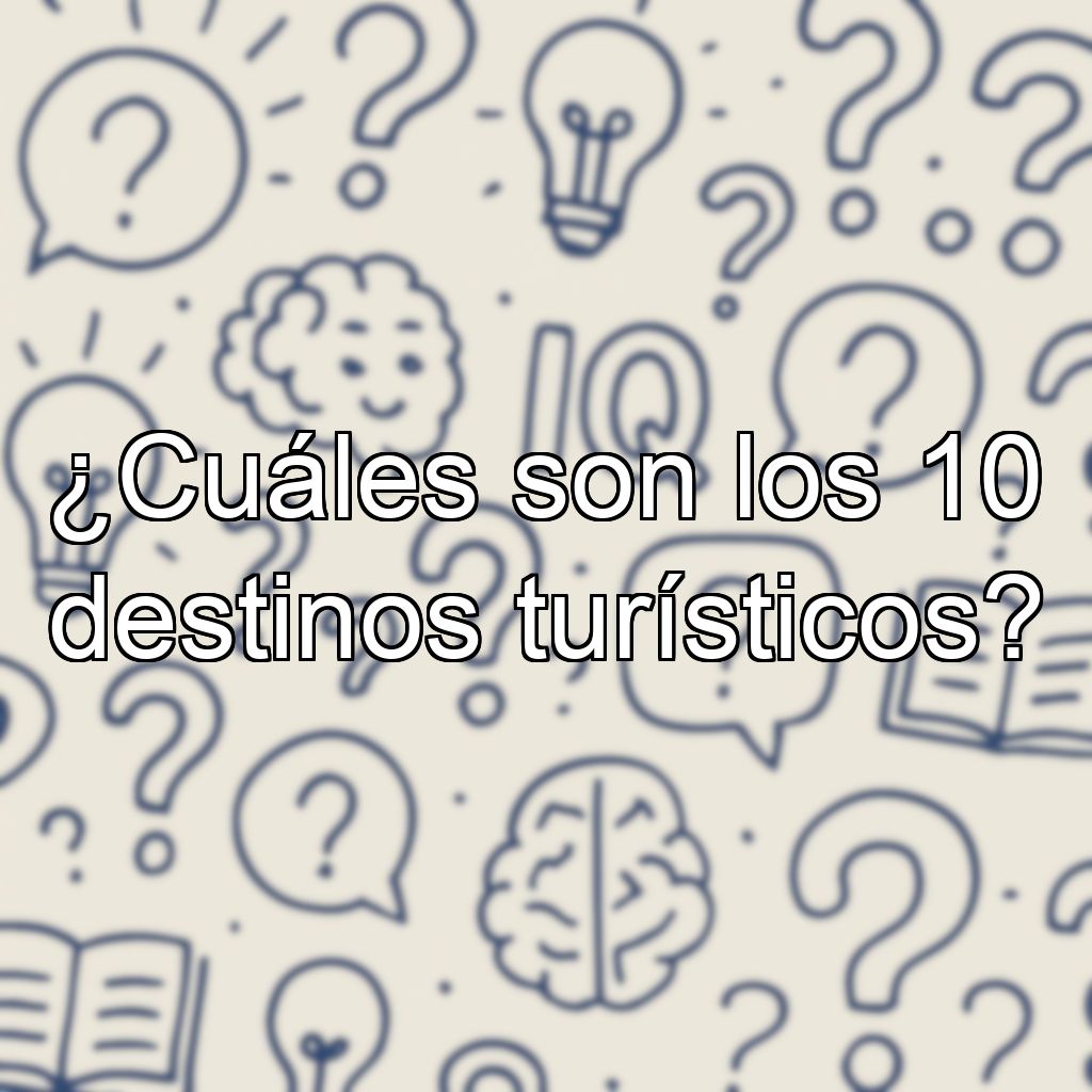 ¿Cuáles son los 10 destinos turísticos?