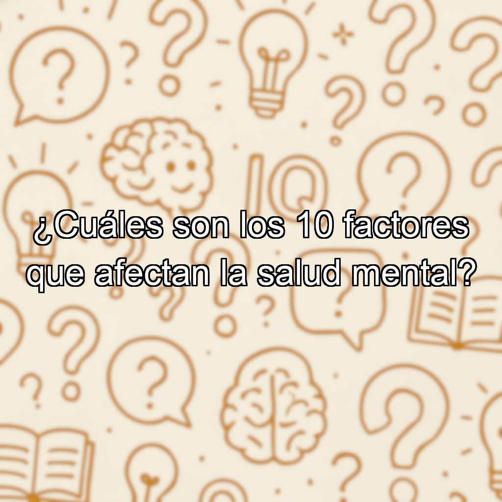 ¿Cuáles son los 10 factores que afectan la salud mental?