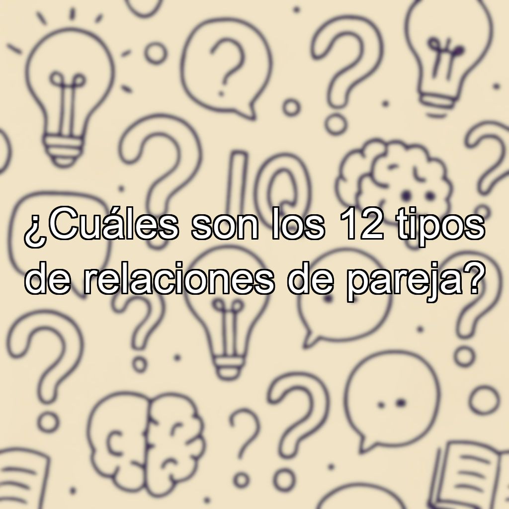 ¿Cuáles son los 12 tipos de relaciones de pareja?