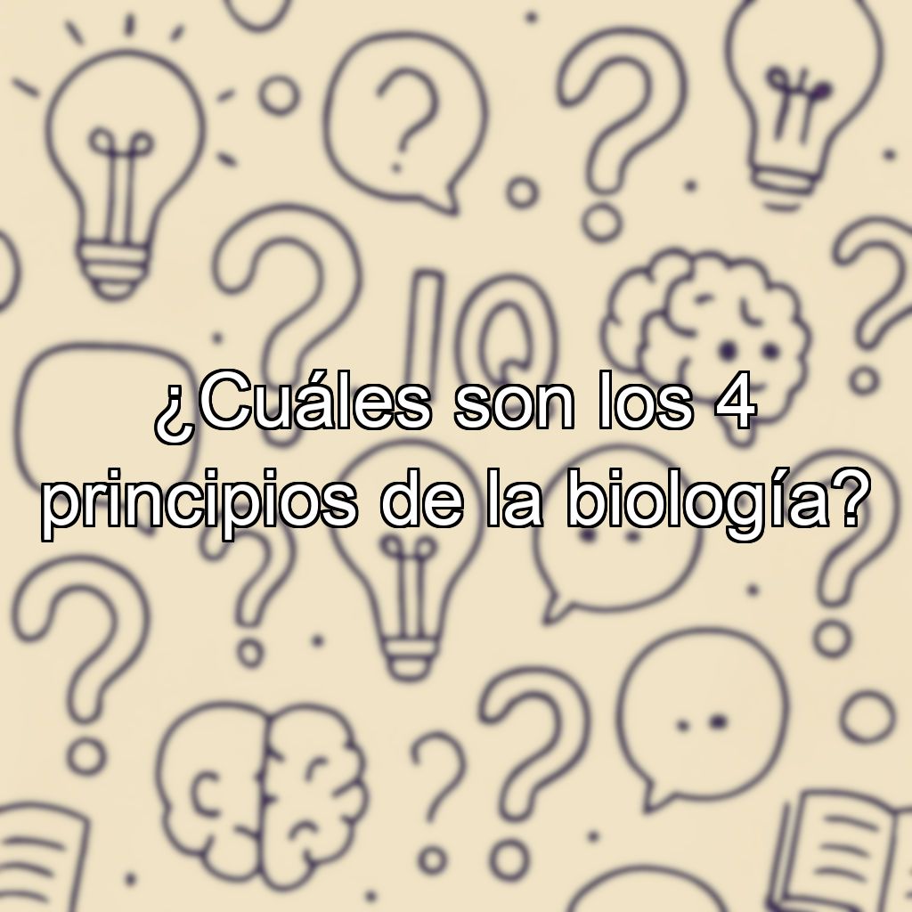 ¿Cuáles son los 4 principios de la biología?