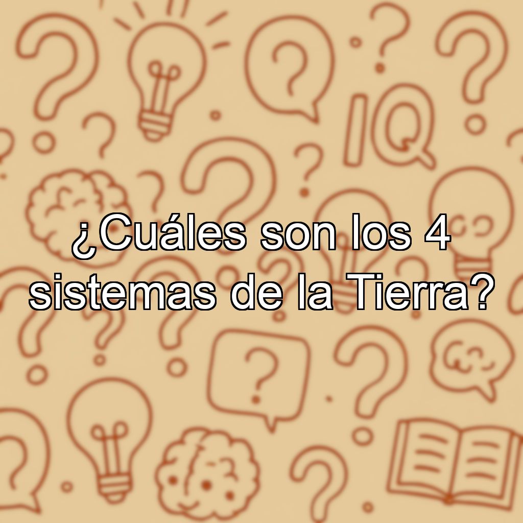 ¿Cuáles son los 4 sistemas de la Tierra?