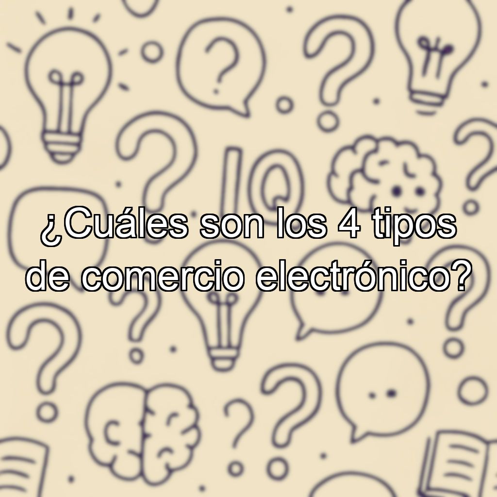 ¿Cuáles son los 4 tipos de comercio electrónico?