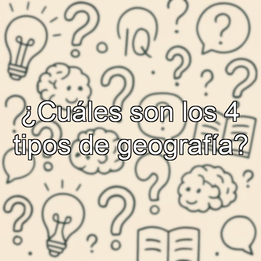 ¿Cuáles son los 4 tipos de geografía?