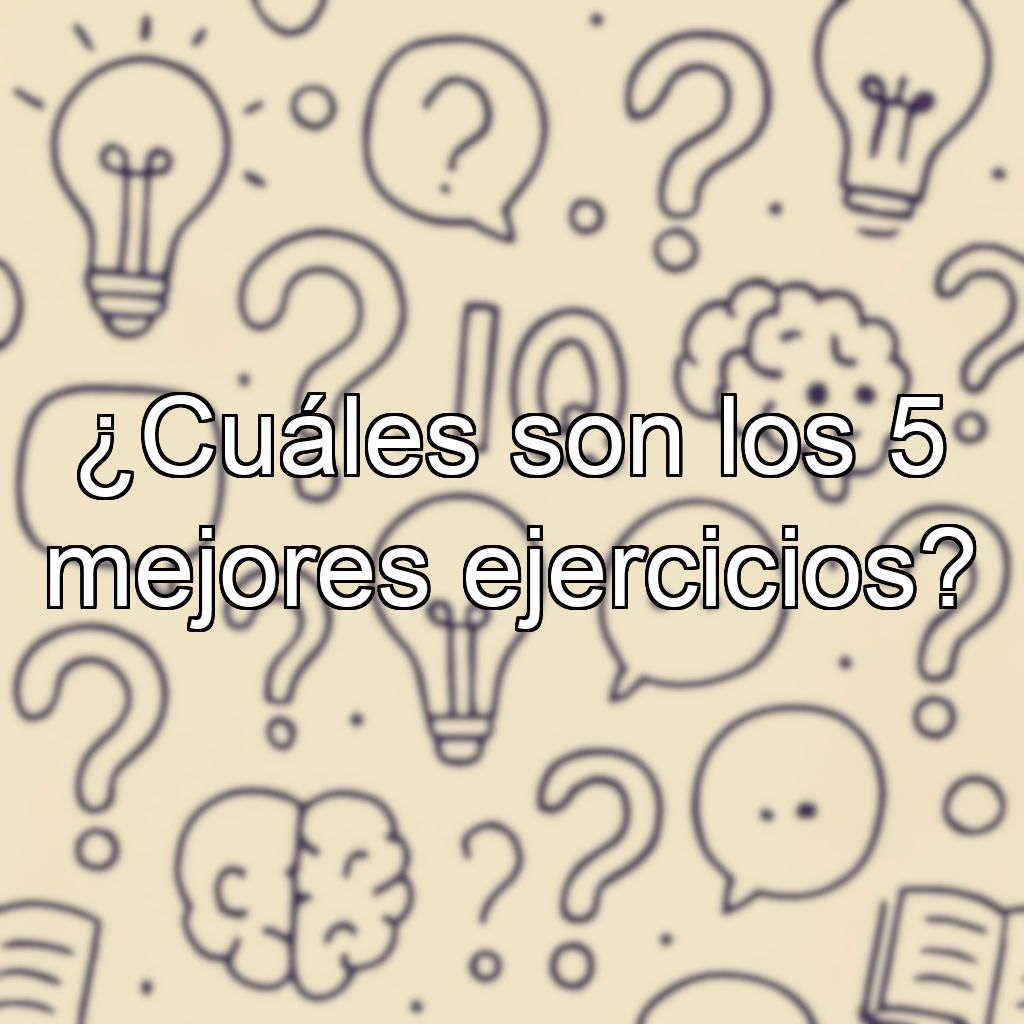 ¿Cuáles son los 5 mejores ejercicios?