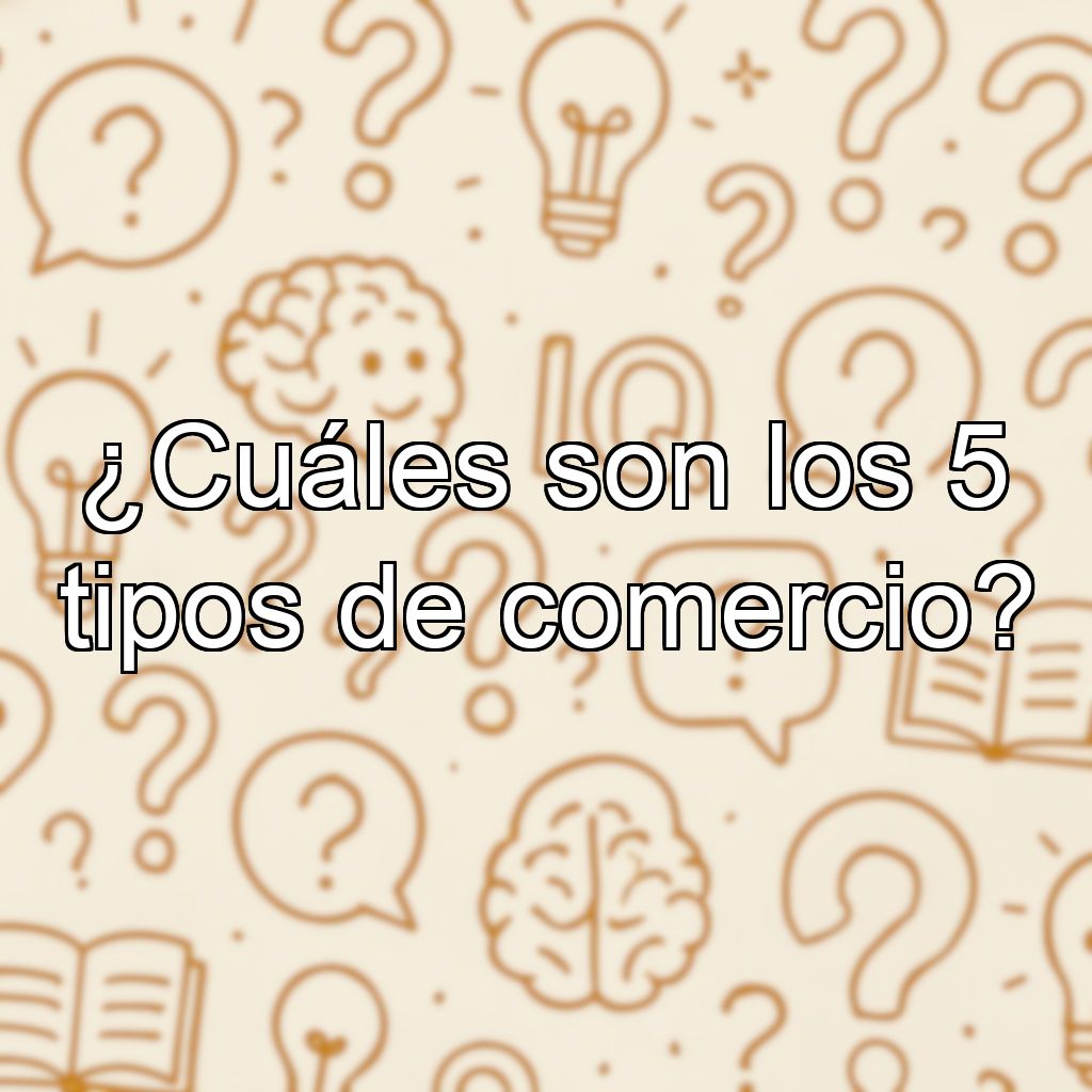 ¿Cuáles son los 5 tipos de comercio?