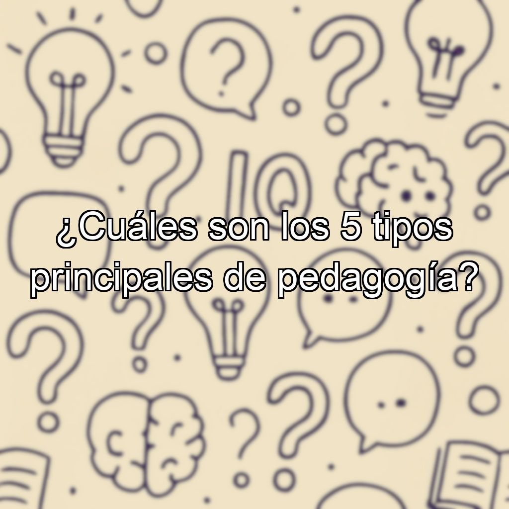 ¿Cuáles son los 5 tipos principales de pedagogía?