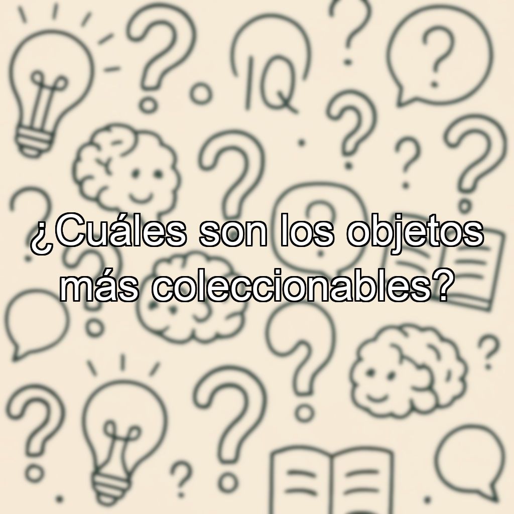¿Cuáles son los objetos más coleccionables?