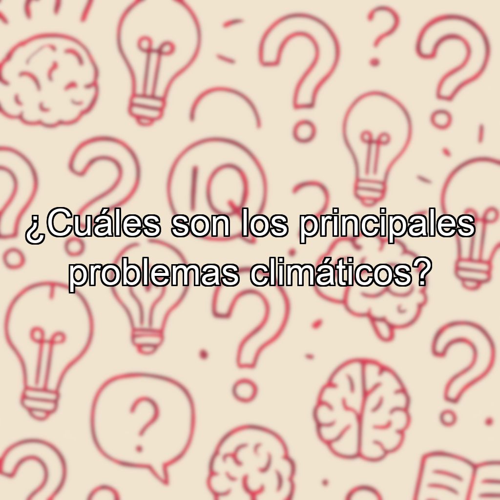 ¿Cuáles son los principales problemas climáticos?