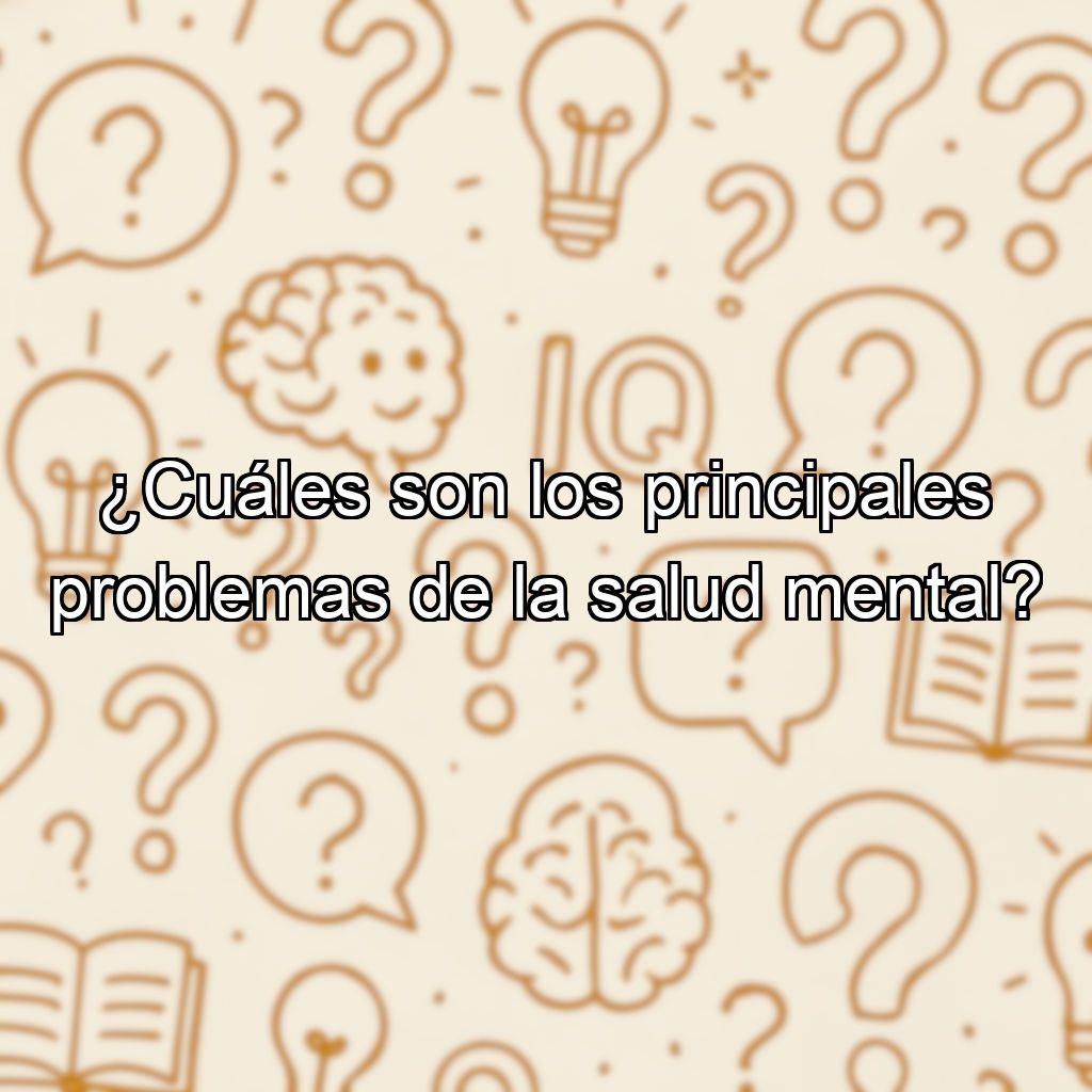 ¿Cuáles son los principales problemas de la salud mental?