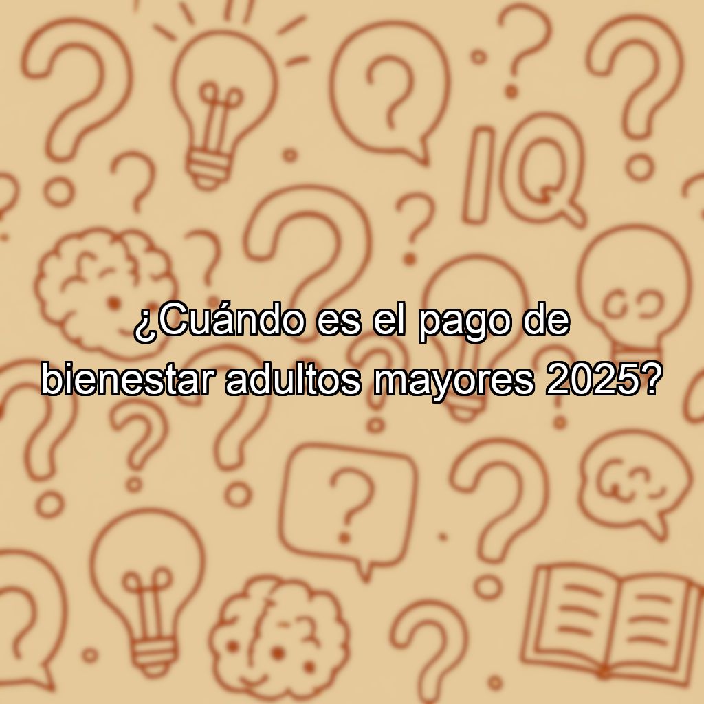 ¿Cuándo es el pago de bienestar adultos mayores 2025?