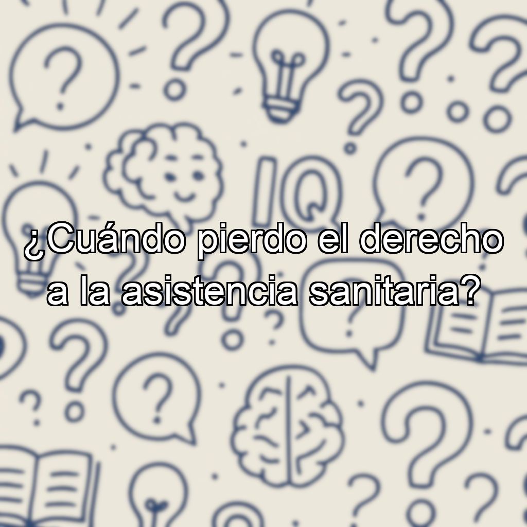 ¿Cuándo pierdo el derecho a la asistencia sanitaria?