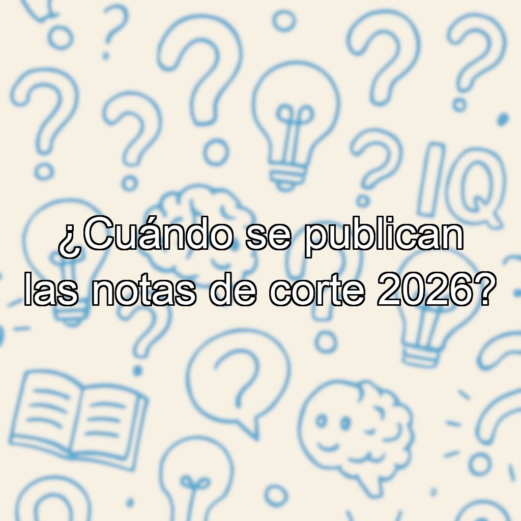 ¿Cuándo se publican las notas de corte 2026?
