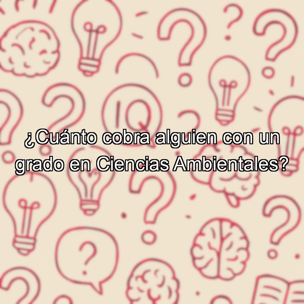 ¿Cuánto cobra alguien con un grado en Ciencias Ambientales?
