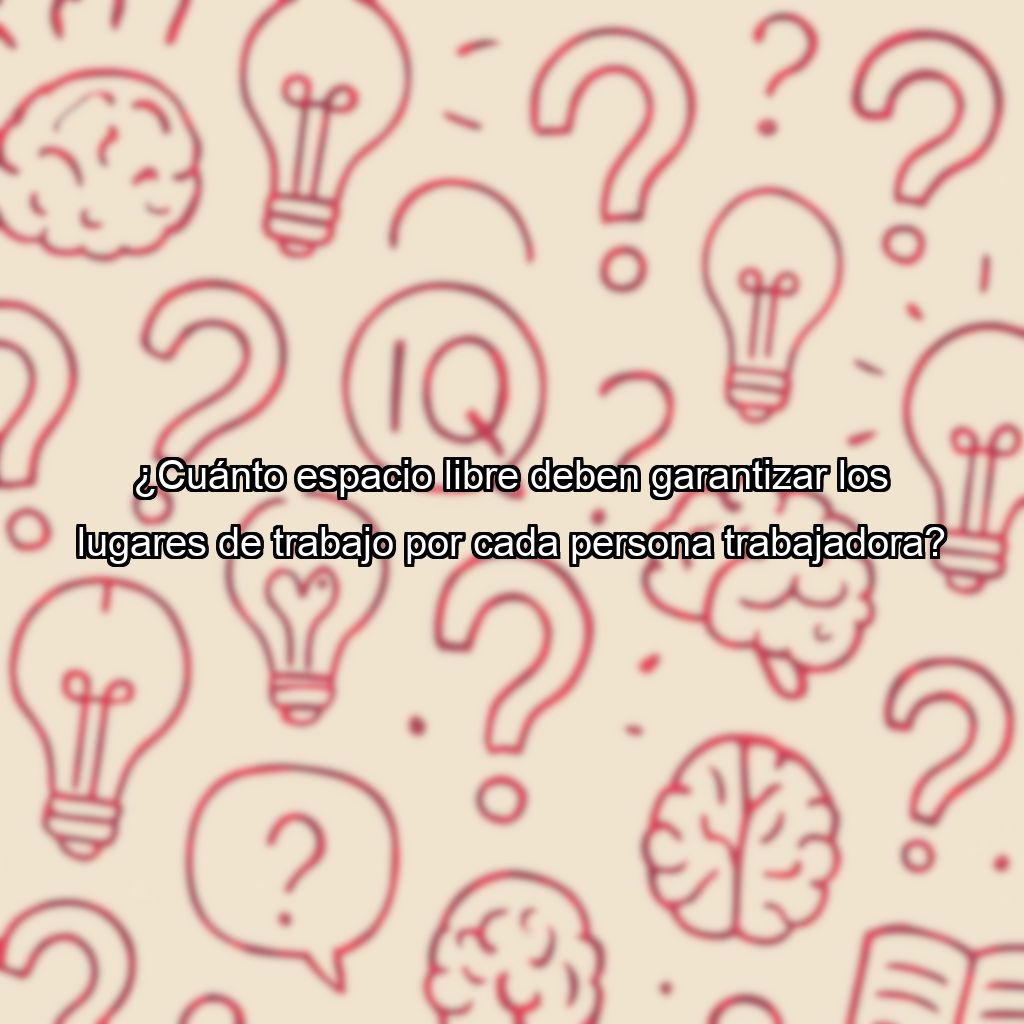 ¿Cuánto espacio libre deben garantizar los lugares de trabajo por cada persona trabajadora?