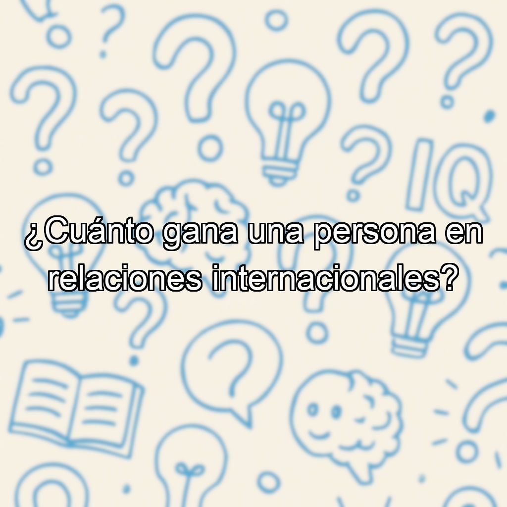 ¿Cuánto gana una persona en relaciones internacionales?