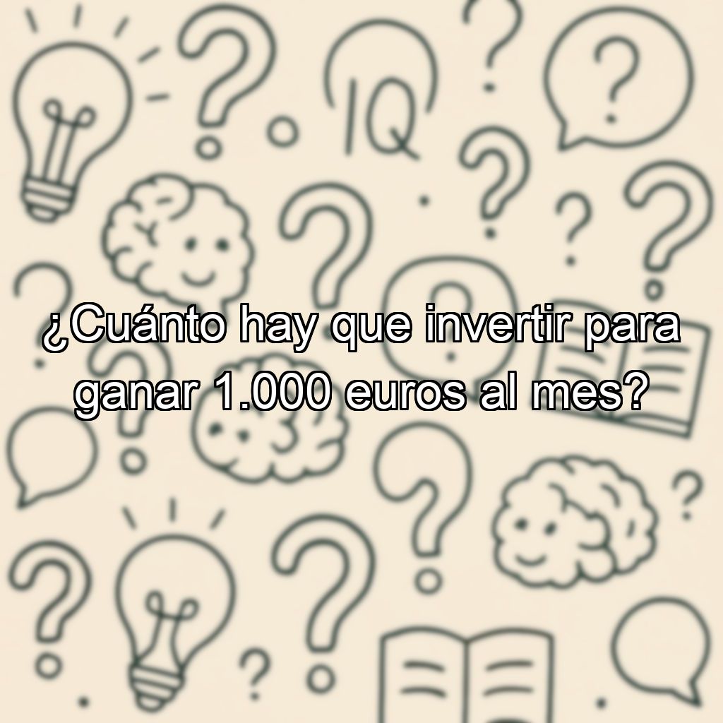 ¿Cuánto hay que invertir para ganar 1.000 euros al mes?