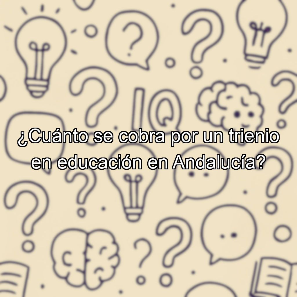 ¿Cuánto se cobra por un trienio en educación en Andalucía?