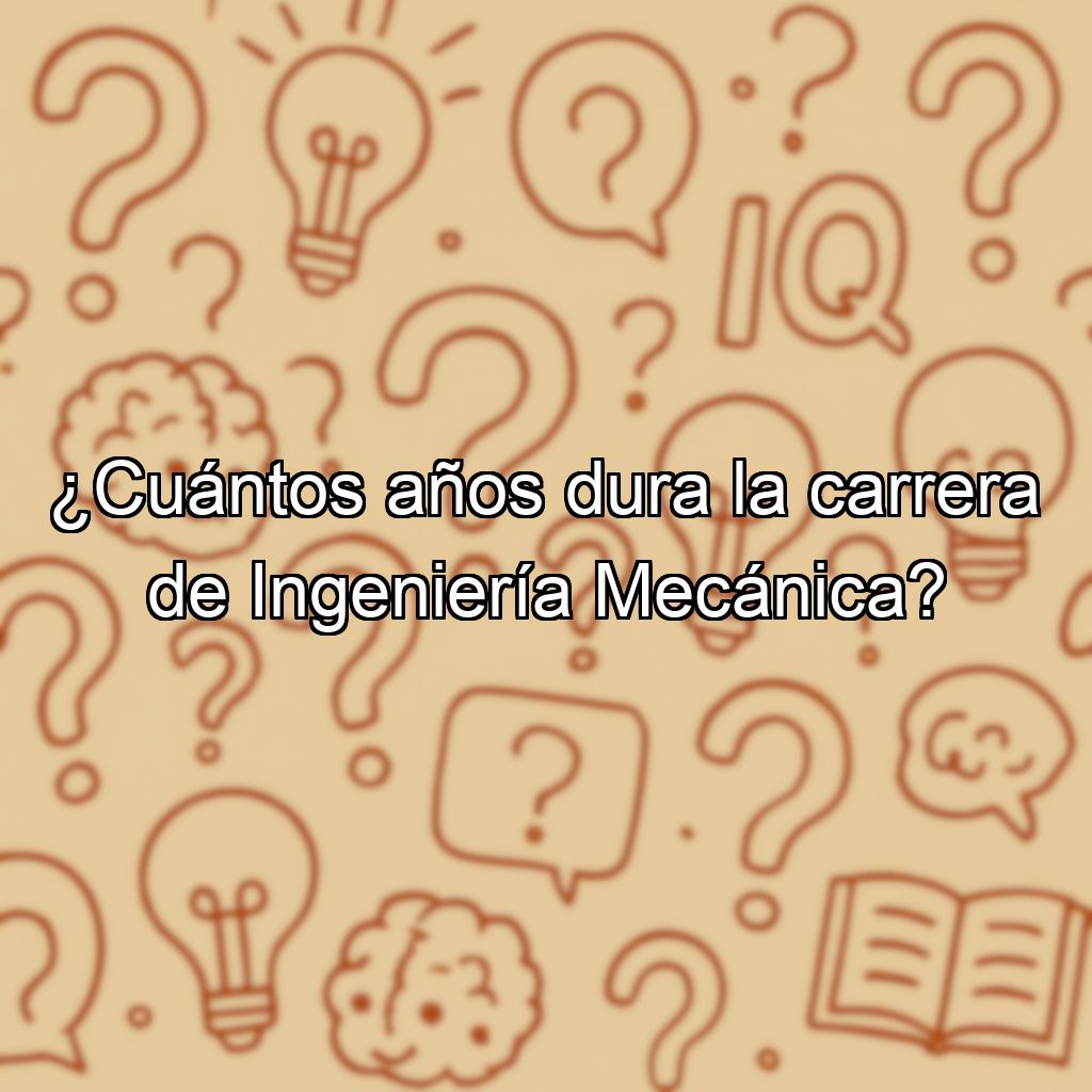 ¿Cuántos años dura la carrera de Ingeniería Mecánica?