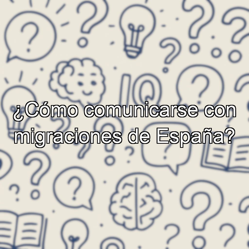 ¿Cómo comunicarse con migraciones de España?