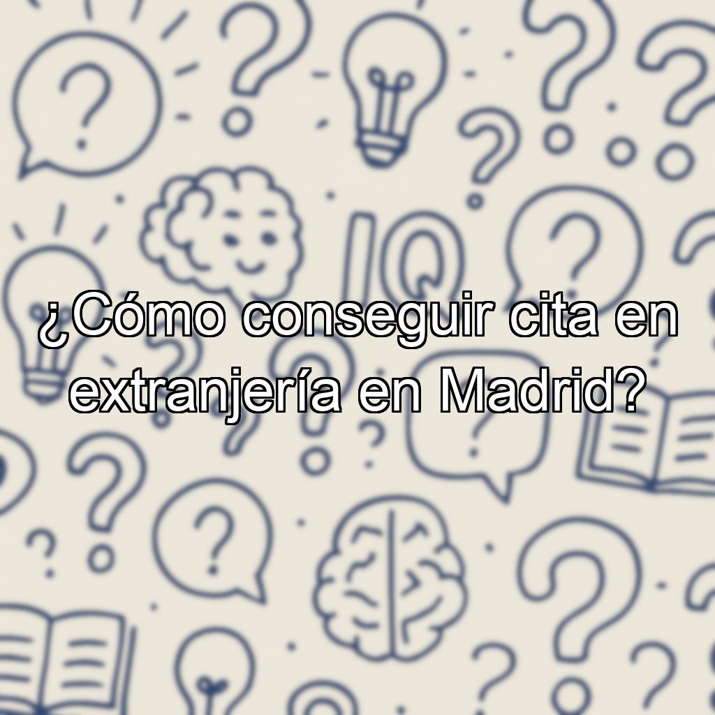 ¿Cómo conseguir cita en extranjería en Madrid?