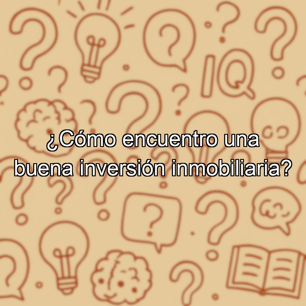 ¿Cómo encuentro una buena inversión inmobiliaria?