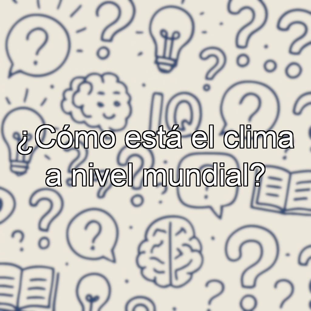 ¿Cómo está el clima a nivel mundial?