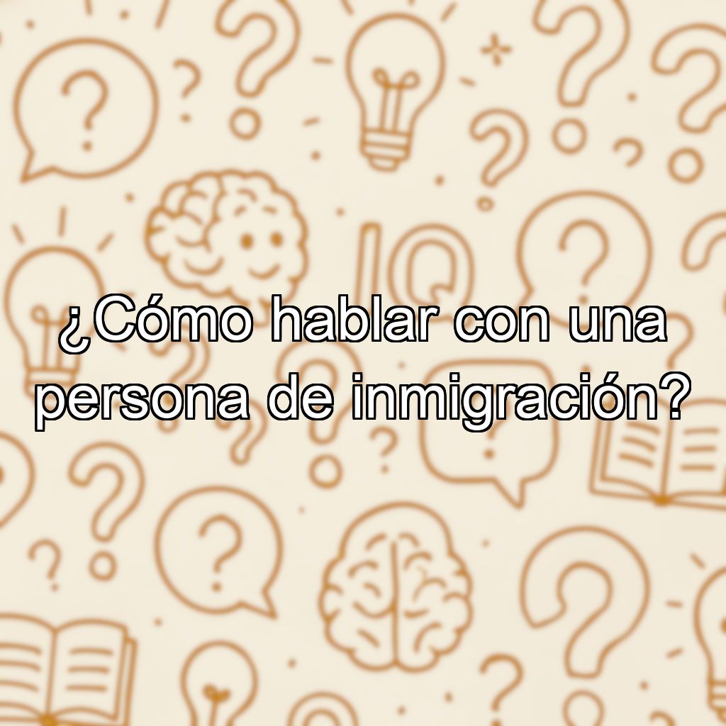 ¿Cómo hablar con una persona de inmigración?