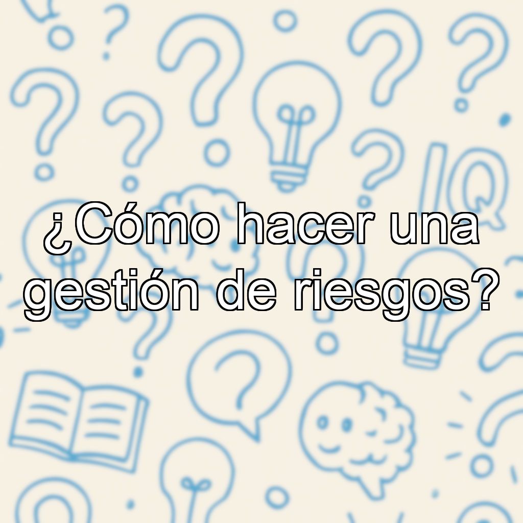 ¿Cómo hacer una gestión de riesgos?