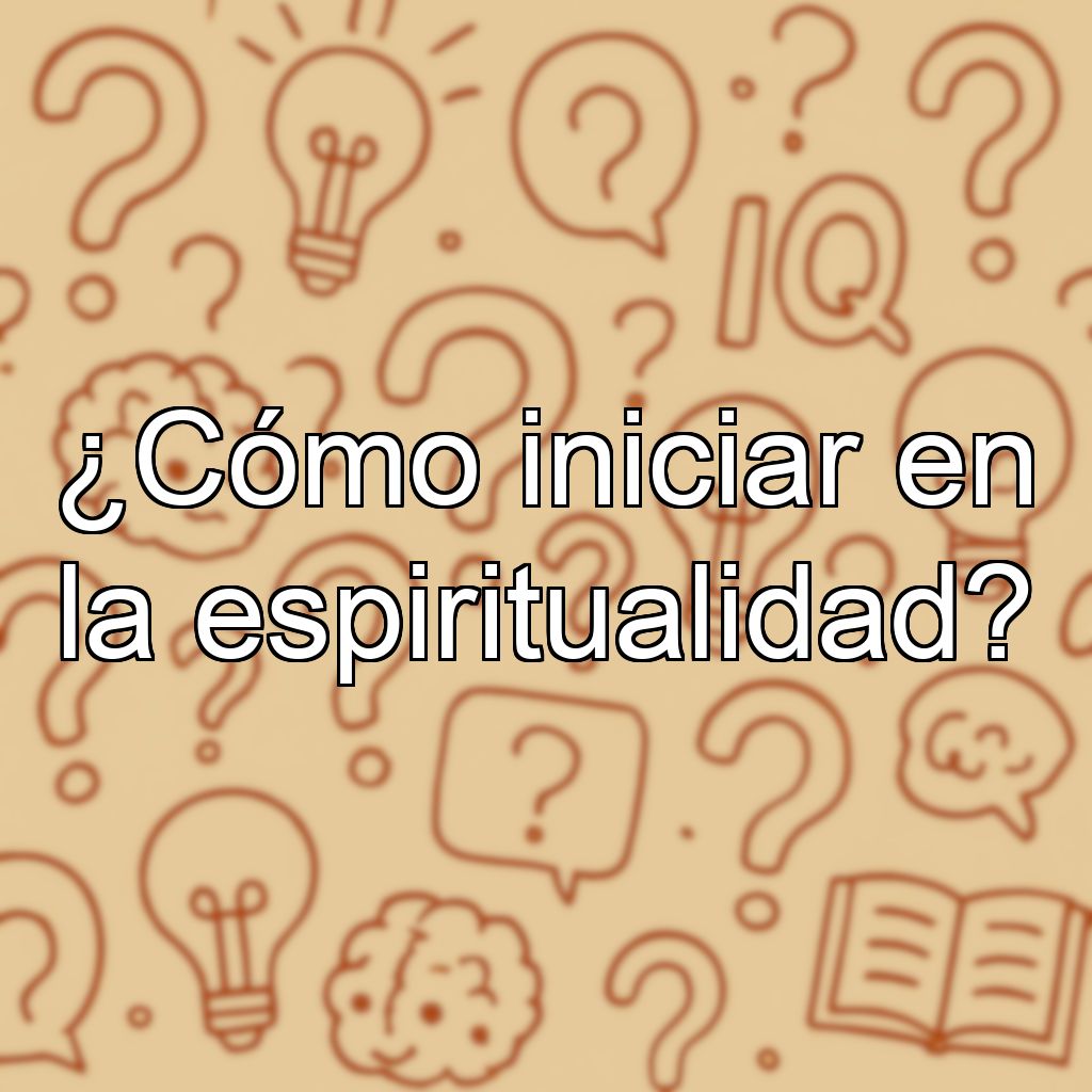 ¿Cómo iniciar en la espiritualidad?