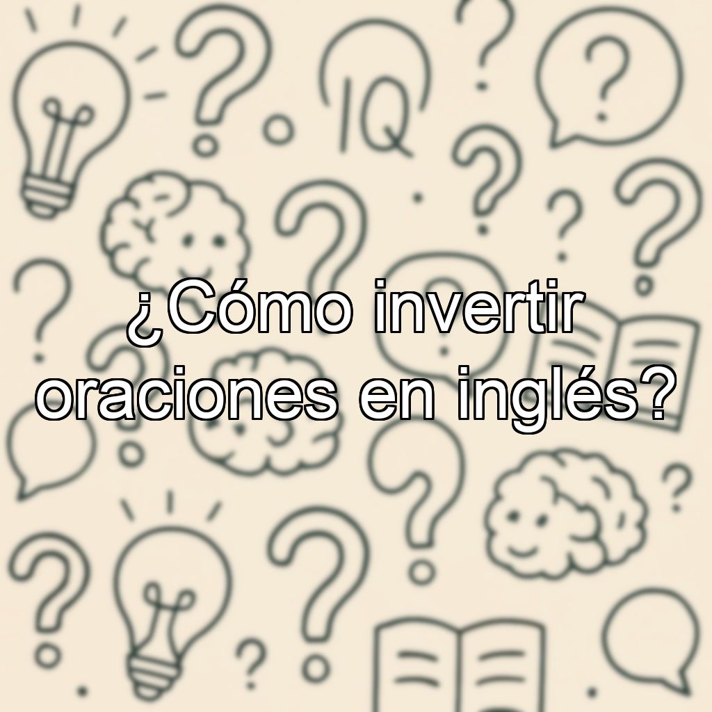 ¿Cómo invertir oraciones en inglés?