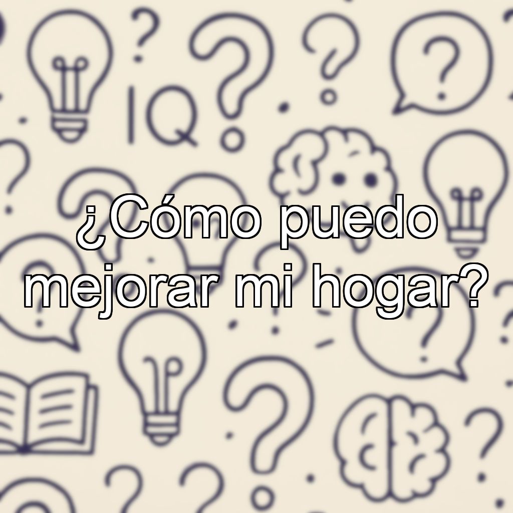 ¿Cómo puedo mejorar mi hogar?