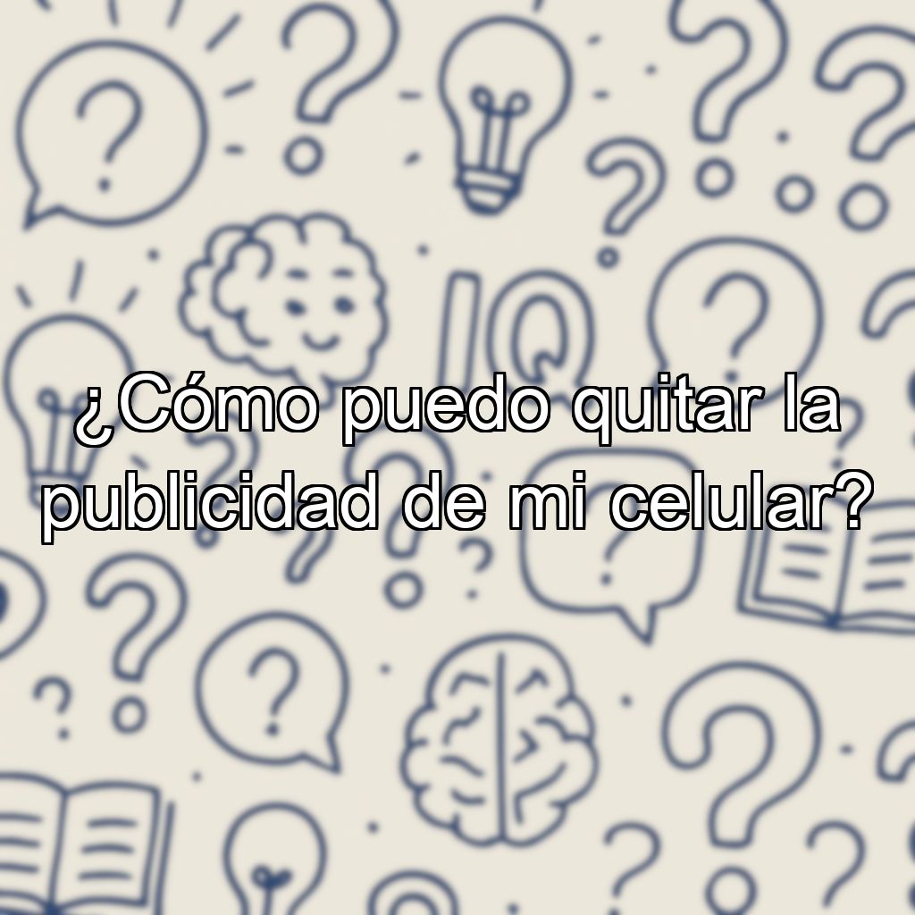 ¿Cómo puedo quitar la publicidad de mi celular?