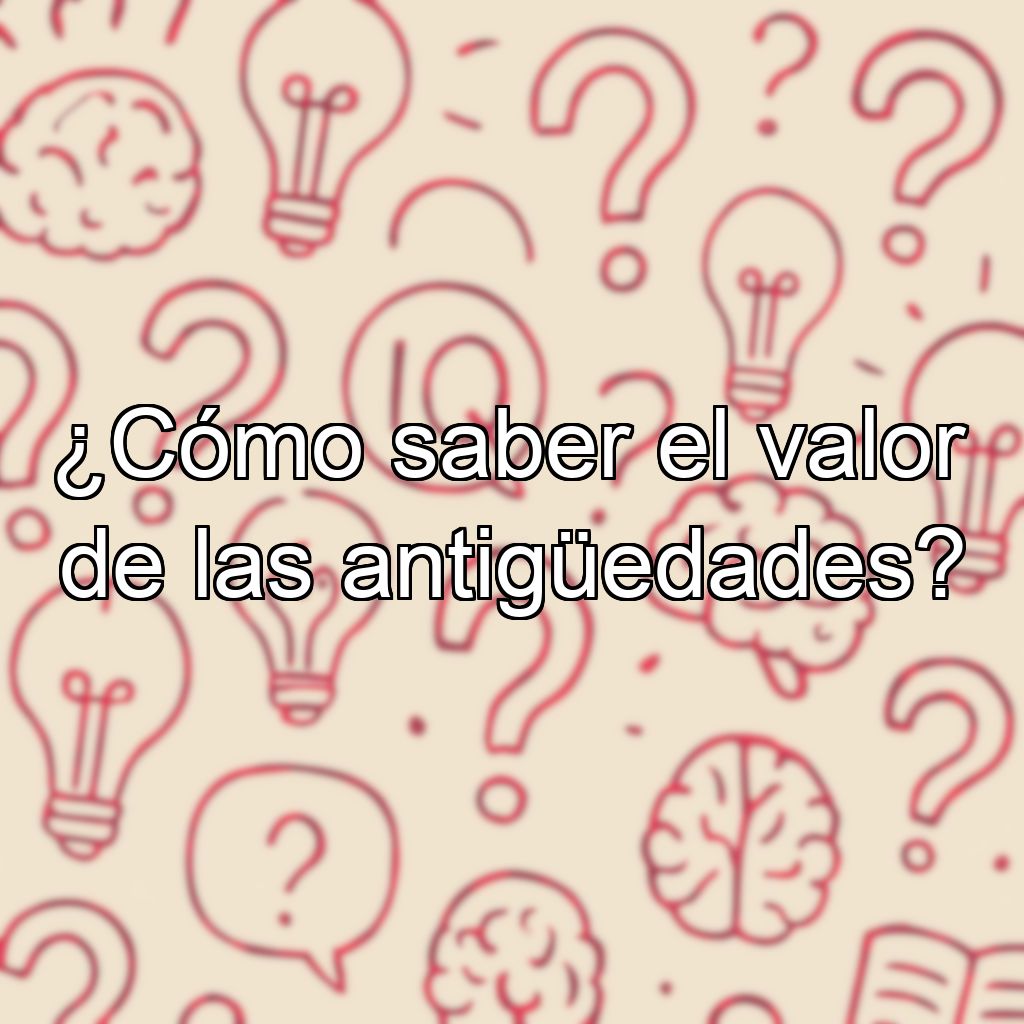 ¿Cómo saber el valor de las antigüedades?