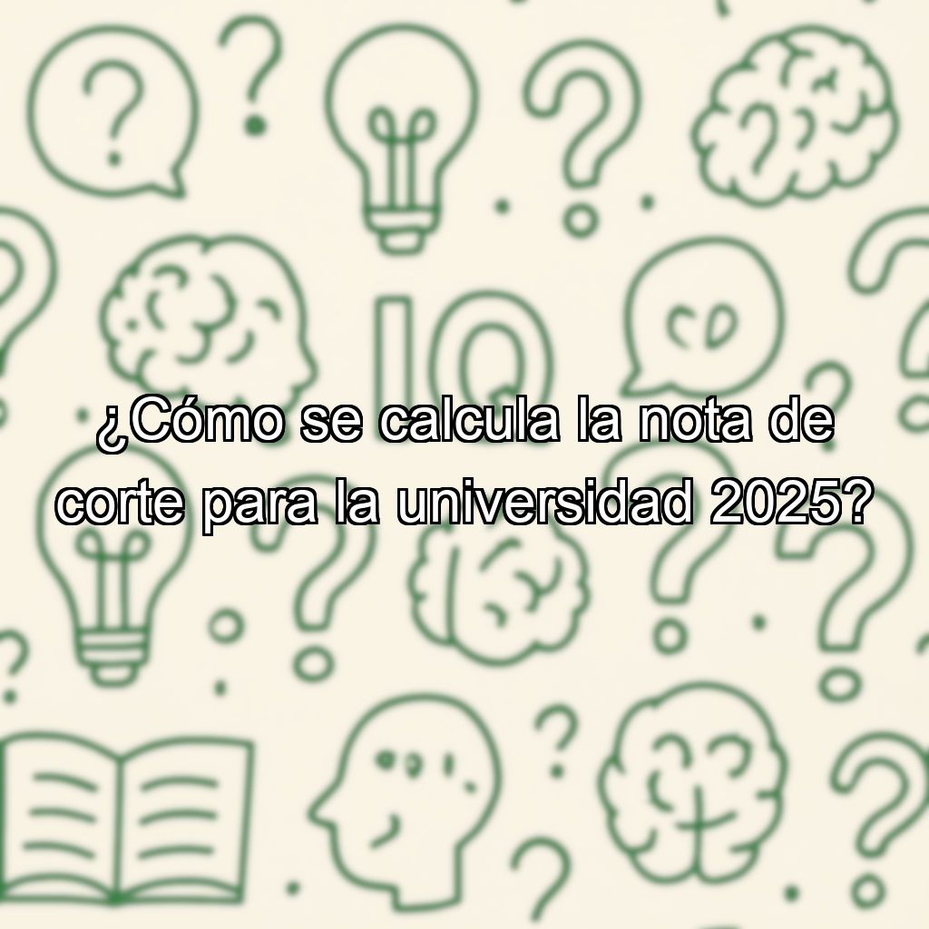 ¿Cómo se calcula la nota de corte para la universidad 2025?