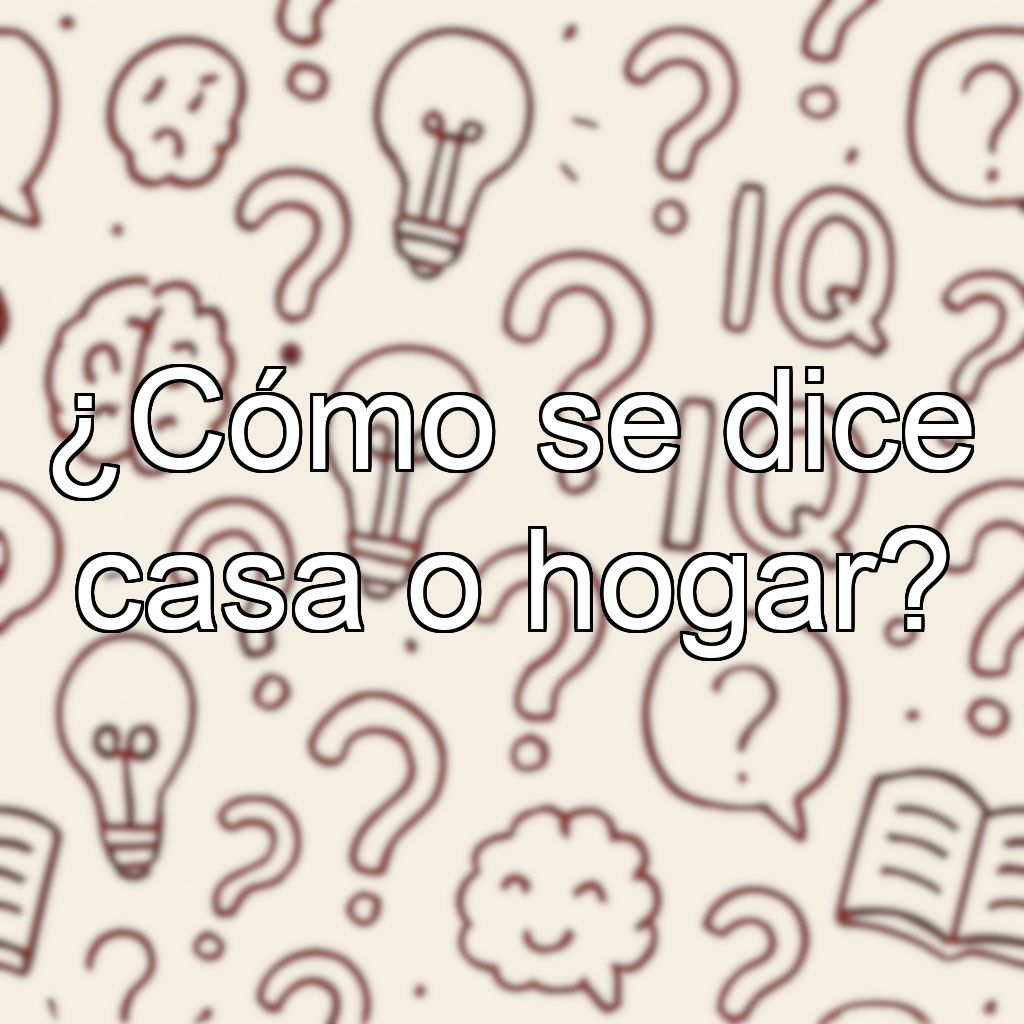 ¿Cómo se dice casa o hogar?