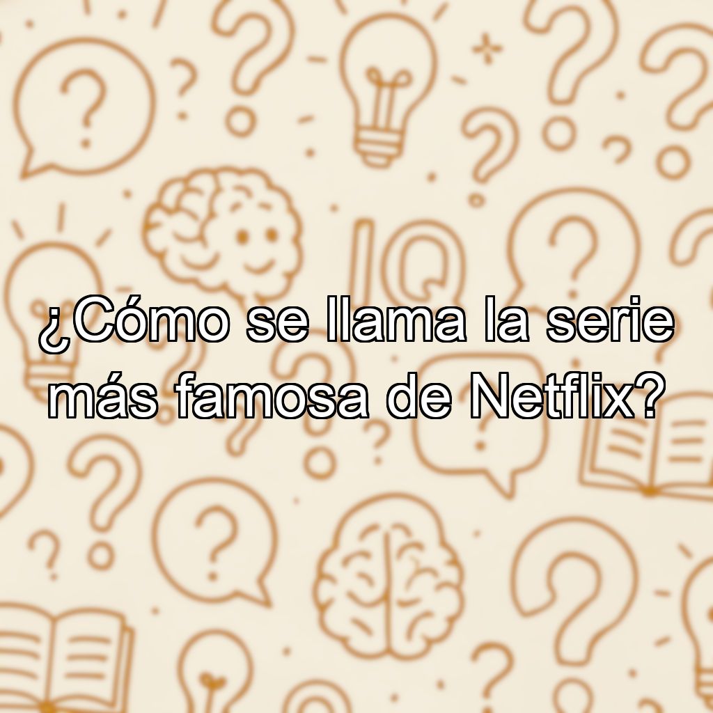 ¿Cómo se llama la serie más famosa de Netflix?