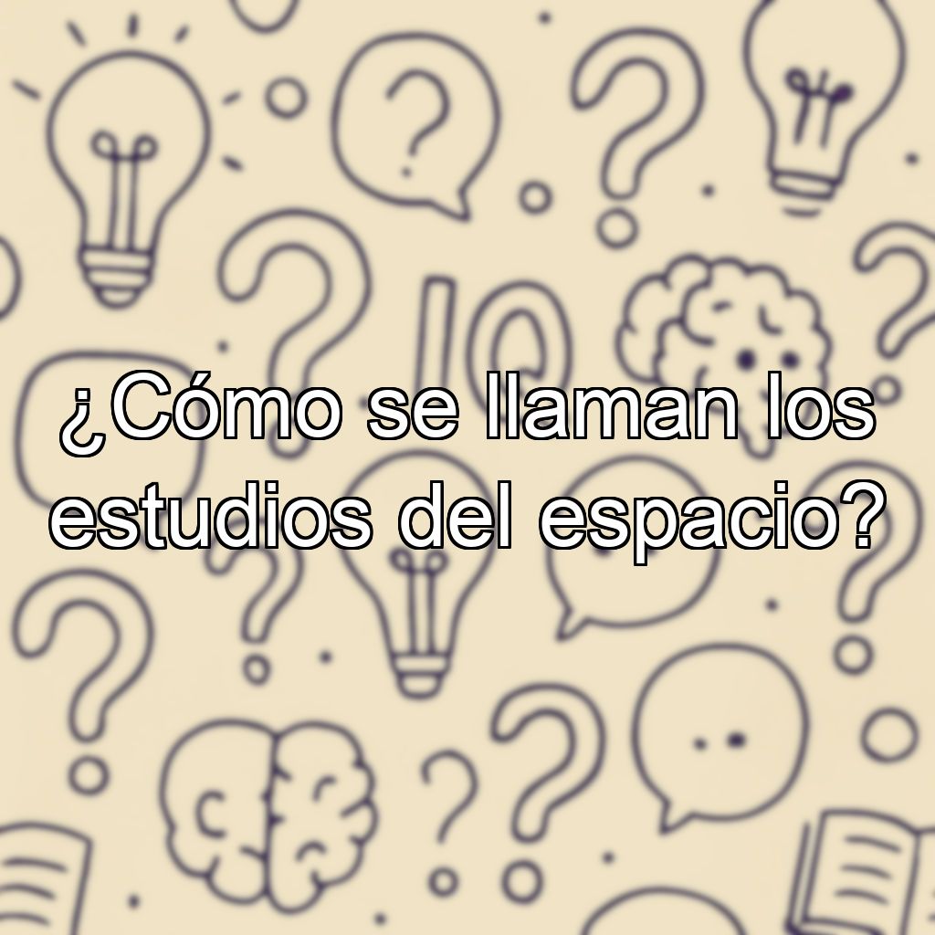 ¿Cómo se llaman los estudios del espacio?