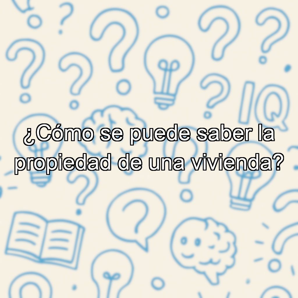 ¿Cómo se puede saber la propiedad de una vivienda?