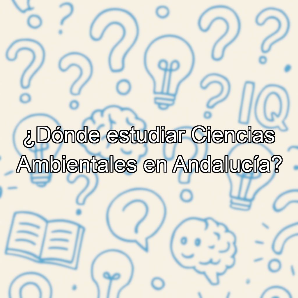 ¿Dónde estudiar Ciencias Ambientales en Andalucía?