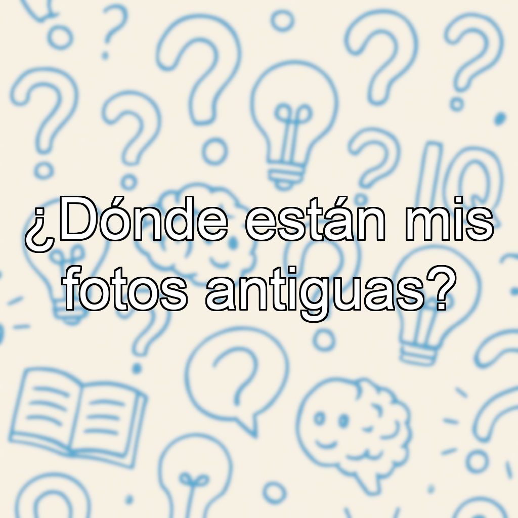 ¿Dónde están mis fotos antiguas?
