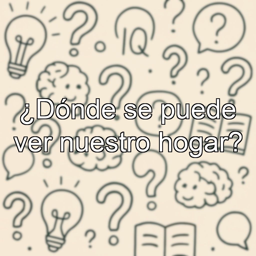 ¿Dónde se puede ver nuestro hogar?