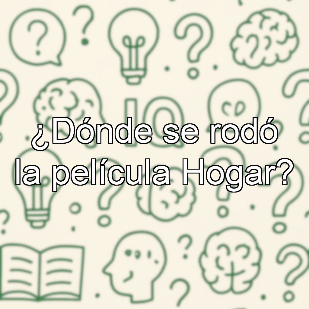 ¿Dónde se rodó la película Hogar?